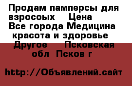 Продам памперсы для взросоых. › Цена ­ 500 - Все города Медицина, красота и здоровье » Другое   . Псковская обл.,Псков г.